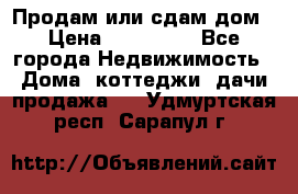 Продам или сдам дом › Цена ­ 500 000 - Все города Недвижимость » Дома, коттеджи, дачи продажа   . Удмуртская респ.,Сарапул г.